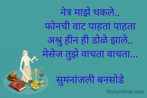 नेत्र माझे थकले..
फोनची वाट पाहता पाहता
अश्रु हीन ही डोळे झाले..
मेसेज तुझे वाचता वाचता...

सुमनांजली बनसोडे