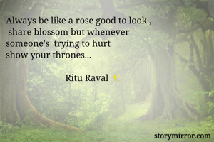 Always be like a rose good to look ,
 share blossom but whenever 
someone's  trying to hurt 
show your thrones...

                          Ritu Raval ✨