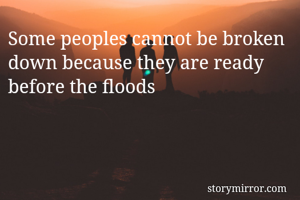 Some peoples cannot be broken down because they are ready before the floods