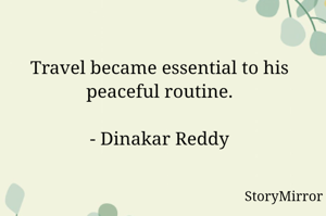 Travel became essential to his peaceful routine.

- Dinakar Reddy