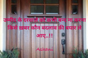 उम्मीद के दरवाज़े को कभी बन्द ना करना
किसे ख़बर कौन बदलाव की बयार ले आए..!!

Ashani