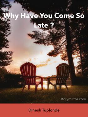 Why Have You Come So Late ?