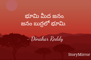భూమి మీద జనం.
జనం బుర్రలో భూమి.

- Dinakar Reddy