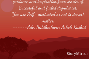 For achieve destination you must give guidance and inspiration from stories of Successful and failed dignitaries;
You are Self- motivated or not is doesn't matter.
  ------Adv. Siddheshwar Ashok Kashid
   