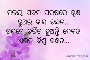 ମଳୟ ପବନ ପରଷରେ ବୃକ୍ଷ
ହୁଅଇ ବାସ ଚନ୍ଦନ...
ଚନ୍ଦନେ ଚର୍ଚ୍ଚିତ ହୁଅନ୍ତି ଦେବତା
ଏଇତ ବିଶ୍ୱ ବନ୍ଧନ...

