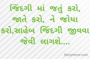 જિંદગી માં જતું કરો, જાતે કરો, ને જોયા કરો,સાહેબ જિંદગી જીવવા જેવી લાગશે....