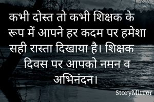 कभी दोस्त तो कभी शिक्षक के रूप में आपने हर कदम पर हमेशा सही रास्ता दिखाया है। शिक्षक दिवस पर आपको नमन व अभिनंदन। 