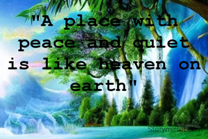 "A place with peace and quiet is like heaven on earth"