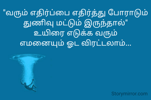 "வரும் எதிர்ப்பை எதிர்த்து போராடும்
துணிவு மட்டும் இருந்தால்"
உயிரை எடுக்க வரும்
எமனையும் ஓட விரட்டலாம்...