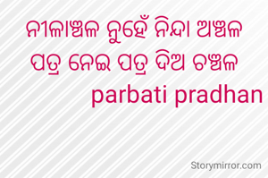 ନୀଳାଞ୍ଚଳ ନୁହେଁ ନିନ୍ଦା ଅଞ୍ଚଳ
ପତ୍ର ନେଇ ପତ୍ର ଦିଅ ଚଞ୍ଚଳ
               parbati pradhan 