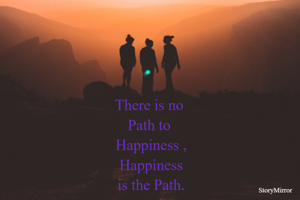 There is no 
Path to 
Happiness ,
Happiness
is the Path.