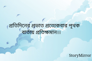 প্রতিদিনের প্রভাত প্রত্যেকবার পৃথক বার্তায় প্রতিক্ষমান।।