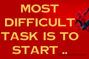 most difficult task is to start ..