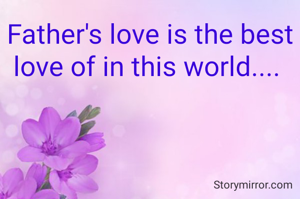 Father's love is the best love of in this world.... 