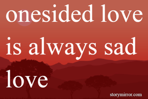 onesided love is always sad love