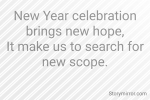 New Year celebration brings new hope,
It make us to search for new scope.