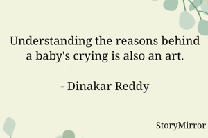 Understanding the reasons behind a baby's crying is also an art.

- Dinakar Reddy
