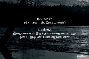 
02-07-2021
(கோவை என். தீனதயாளன்)
இயற்கை!
இயற்கையாய் இருக்கும் வரைதான் காற்று
தூசு படிந்து விட்டால் அதுவே மாசு!


