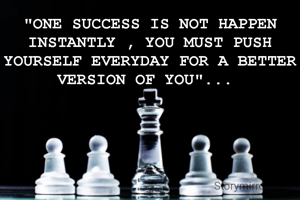 "ONE SUCCESS IS NOT HAPPEN INSTANTLY , YOU MUST PUSH YOURSELF EVERYDAY FOR A BETTER VERSION OF YOU"... 