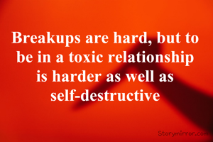 Breakups are hard, but to be in a toxic relationship is harder as well as self-destructive