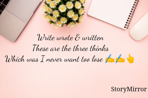 Write wrote & written 
These are the three thinks 
Which was I never want too lose ✍️✍️👆
