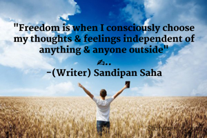 "Freedom is when I consciously choose my thoughts & feelings independent of anything & anyone outside"
✍..
-(Writer) Sandipan Saha