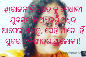 #!ରାଜନୀତି କ୍ଷେତ୍ର କୁ ମେଧାବୀ ଯୁବସମାଜ ଅଧିକରୁ ଅଧିକ ଆଗେଇ ଆସନ୍ତୁ, ସେହି ମାନେ  ହିଁ ସୁନ୍ଦର ଭବିଷ୍ୟତର ଆଲୋକ।!