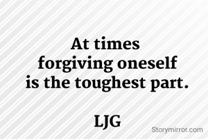 At times 
forgiving oneself
is the toughest part.

LJG