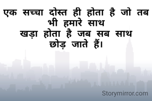 एक सच्चा दोस्त ही होता है जो तब भी हमारे साथ
खड़ा होता है जब सब साथ छोड़ जाते हैं।