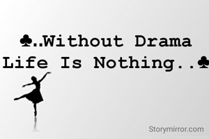 ♣..Without Drama Life Is Nothing..♣