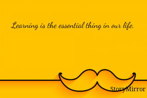 Learning is the essential thing in our life. 