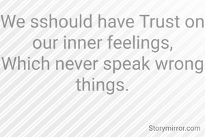 We sshould have Trust on our inner feelings,
Which never speak wrong things.