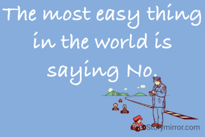 The most easy thing in the world is saying No.