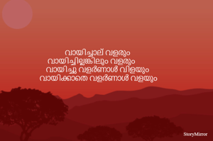 വായിച്ചാല് വളരും
 വായിച്ചില്ലങ്കിലും വളരും
 വായിച്ചു വളർണാൾ വിളയും 
 വായിക്കാതെ വളർണാൾ വളയും 
