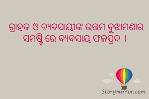 ଗ୍ରାହକ ଓ ବ୍ୟବସାୟୀଙ୍କ ଉତ୍ତମ ବୁଝାମଣାର ସମଷ୍ଟି ରେ ବ୍ଯବସାୟ ଫଳପ୍ରଦ । 