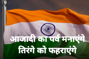 आजादी का पर्व मनाएंगे
तिरंगे को फहराएंगे