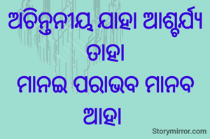 ଅଚିନ୍ତନୀୟ ଯାହା ଆଶ୍ଚର୍ଯ୍ୟ ତାହା
ମାନଇ ପରାଭବ ମାନବ ଆହା 
