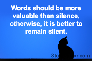 Words should be more valuable than silence, otherwise, it is better to remain silent.
