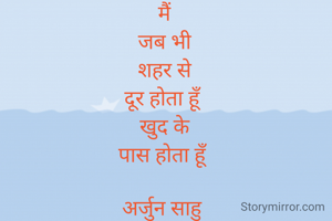 मैं
जब भी
शहर से
दूर होता हूँ
खुद के
पास होता हूँ

अर्जुन साहु