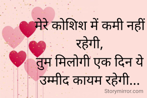 मेरे कोशिश में कमी नहीं रहेगी,
तुम मिलोगी एक दिन ये उम्मीद कायम रहेगी...