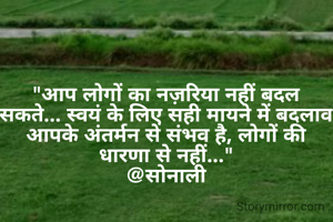 "आप लोगों का नज़रिया नहीं बदल सकते... स्वयं के लिए सही मायने में बदलाव आपके अंतर्मन से संभव है, लोगों की धारणा से नहीं..."
@सोनाली
