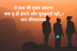 ये वक्त भी गुजर जाएगा,
बस यू ही हंसते और मुस्कुराते रहो,,।
जय श्रीनारायण 