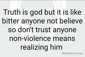 
Truth is god but it is like bitter anyone not believe so don't trust anyone non-violence means realizing him 