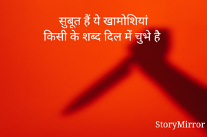 सुबूत हैं ये खामोशियां
किसी के शब्द दिल में चुभे है