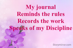 My journal
Reminds the rules
Records the work
Speaks of my Discipline