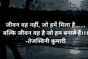 जीवन वह नहीं, जो हमें मिला है......
बल्कि जीवन वह है जो हम बनाते हैं।।।
-तेजस्विनी कुमारी