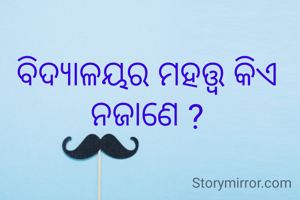 ବିଦ୍ୟାଳୟର ମହତ୍ତ୍ଵ କିଏ ନଜାଣେ ?