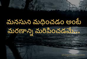 మనసుని మధించడం అంటే మరణాన్ని మరిపించడమే…