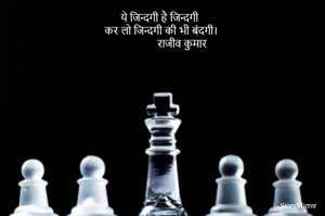 ये जिन्दगी है जिन्दगी
कर लो जिन्दगी की भी बंदगी।
             राजीव कुमार
