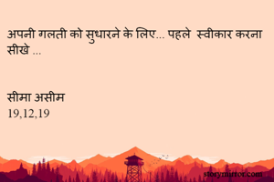 अपनी गलती को सुधारने के लिए... पहले  स्वीकार करना सीखे ...


सीमा असीम 
19,12,19